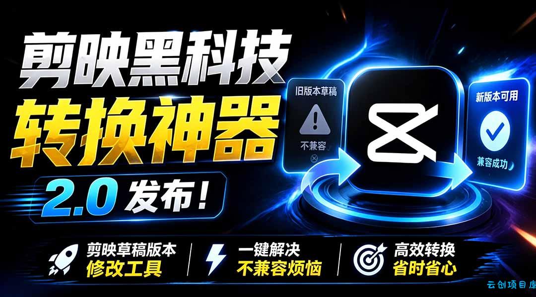 最新剪映黑科技转换神器 2.0 发布！剪映草稿版本修改工具 ，一键解决剪映草稿不兼容烦恼，完全免费-云创项目库