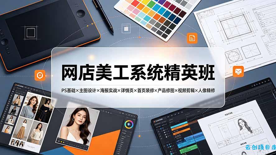 网店美工系统精英班-7月：PS基础×主图设计×海报实战×详情页×首页装修×产品修图×视频剪辑×人像精修。-云创项目库