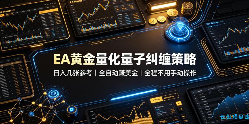 EA黄金量化量子纠缠策略，日入几张，全自动賺美金，全程不用手动操作！【揭秘】-云创项目库