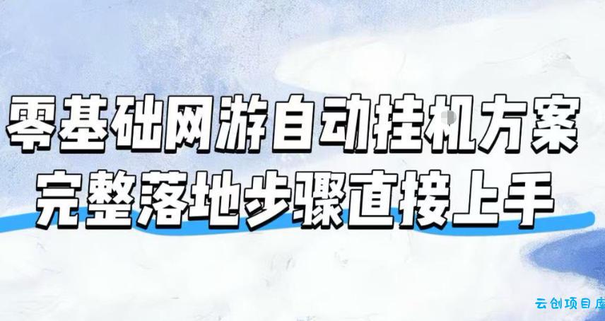 零基础网游自动挂G方案，完整落地步骤直接上手，不用长时间守电脑持续盈利【揭秘】-云创项目库