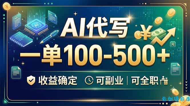 AI代写，一单100-500+，收益确定，可副业可全职-云创项目库