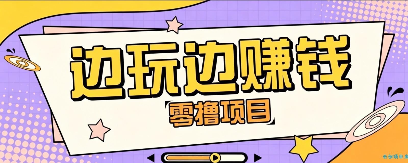 零成本零门槛边玩边赚钱的项目，多种操作思路，轻松月入10000+-云创项目库