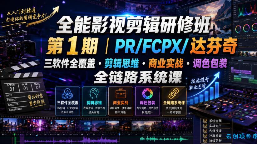 全能影视剪辑研修班第1期｜PR/FCPX/达芬奇三软件全覆盖・剪辑思维・商业实战・调色包装全链路系统课-云创项目库