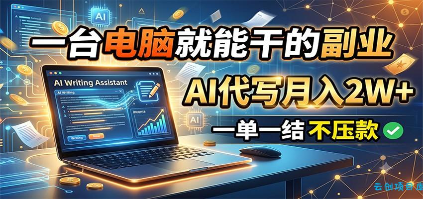一台电脑就能干的副业，AI代写月入2W+，一单一结不压款-云创项目库