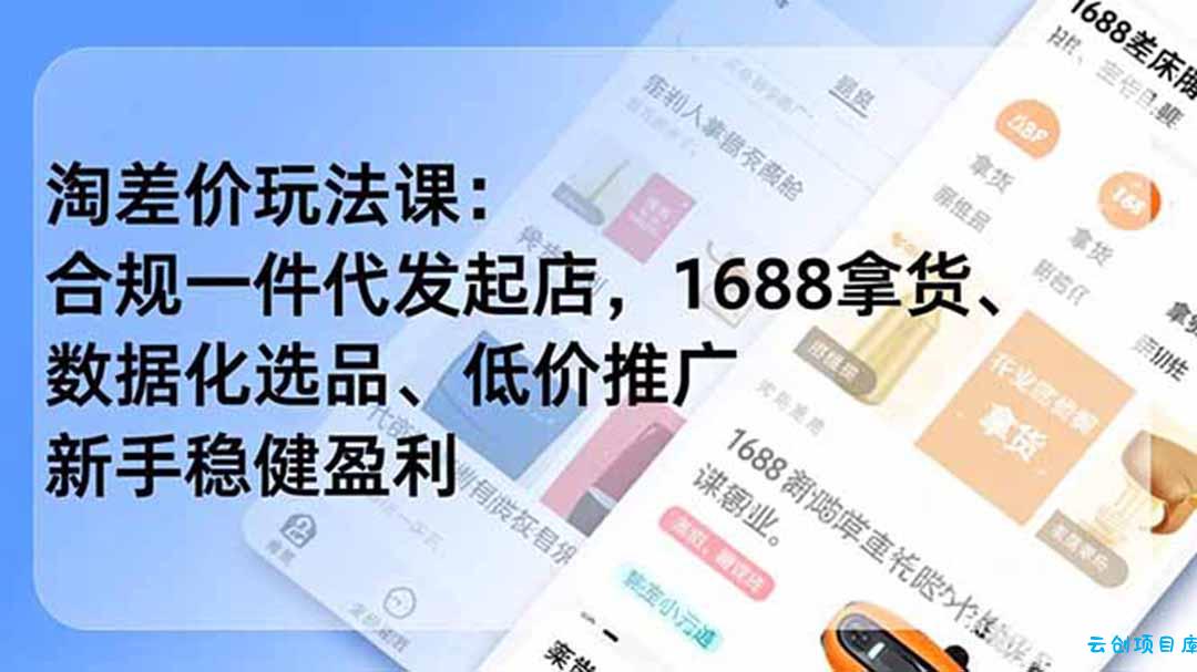淘差价玩法课：合规一件代发起店，1688拿货、数据化选品、低价推广，新手稳健盈利(更新7月-云创项目库