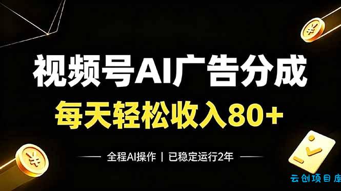 视频号Ai广告分成，每天轻松收入80+，已稳定运行2年！-云创项目库