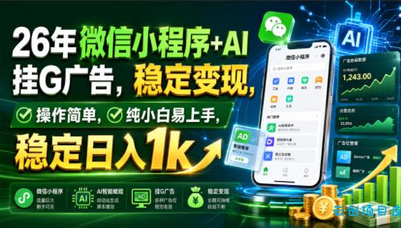 26年微信小程序+AI挂G广告，稳定变现，操作简单，纯小白易上手，稳定日入1k【揭秘】-云创项目库