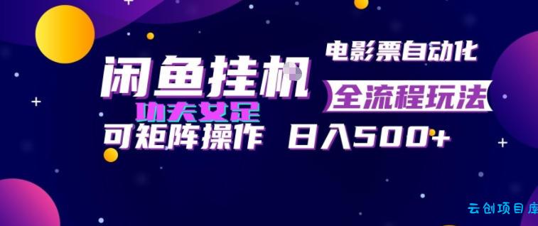 闲鱼挂G卖电影票自动全流程玩法，可矩阵操作，轻松日入500+【揭秘】-云创项目库