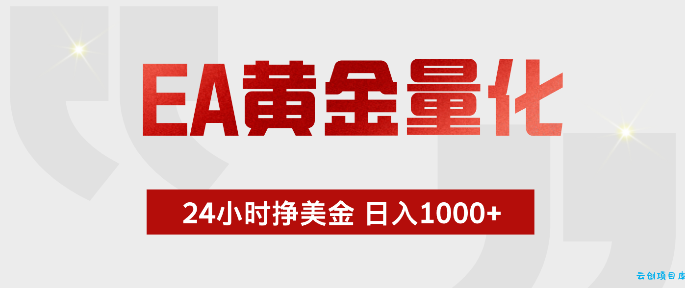 EA黄金量化 ，24小时不断挣美金，小白轻松上手，日入1000+-云创项目库