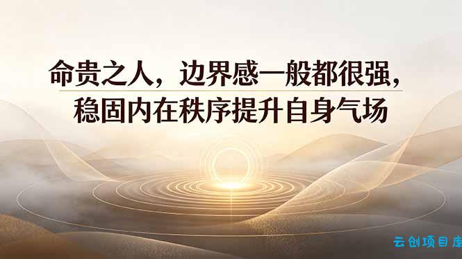 付费文章：命贵之人，边界感一般都很强，稳固内在秩序提升自身气场-云创项目库