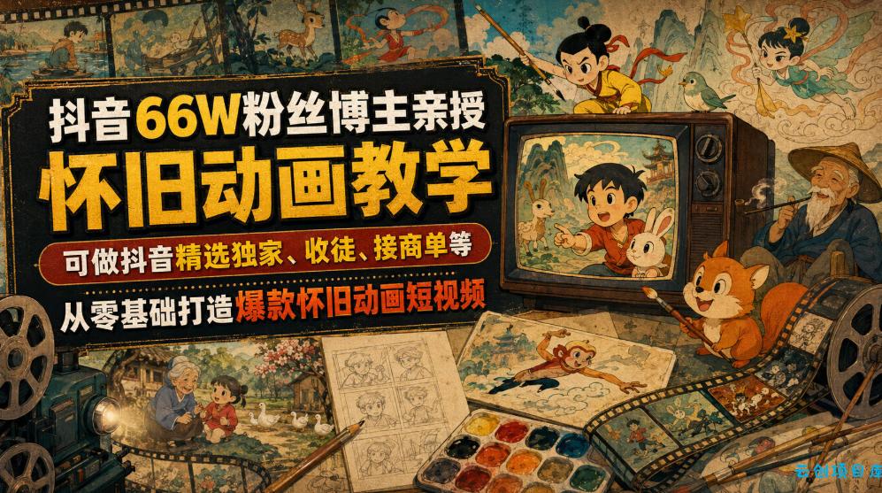 抖音66W粉丝博主亲授怀旧动画教学，可做抖音精选独家、收徒、接商单等，从零基础打造爆款怀旧动画短视频-云创项目库