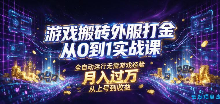 游戏搬砖外服打金从0到1实战课，从上号到收益，全自动运行无需游戏经验，月入过1W【揭秘】-云创项目库