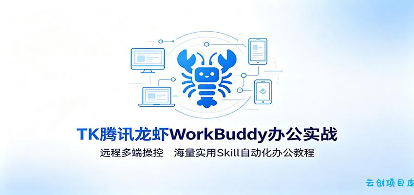 MK腾讯龙虾WorkBuddy办公实战：远程多端操控，海量实用Skill自动化办公教程-云创项目库