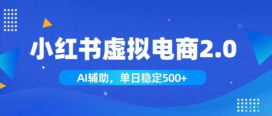 小红书AI虚拟电商2.0，学员实测单日收益1800+，长尾搜索流量持续稳定出单-云创项目库
