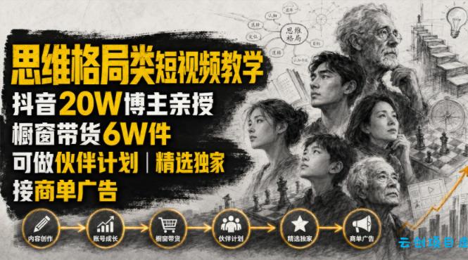 人性思维格局类短视频教学,抖音20W博主亲授,橱窗带货6W件,可做伙伴计划、精选独家、接商单广告-云创项目库