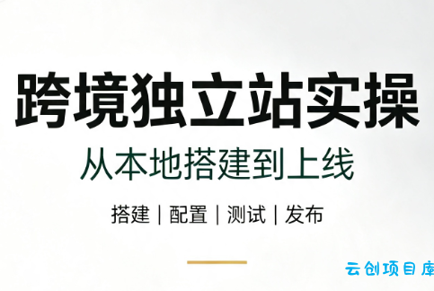跨境独立站实操：从本地搭建到上线-云创项目库