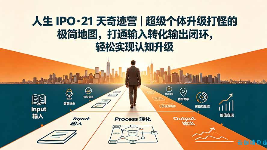 人生 IPO-21 天奇迹营｜超级个体升级打怪的极简地图，打通输入转化输出闭环，轻松实现认知升级-云创项目库