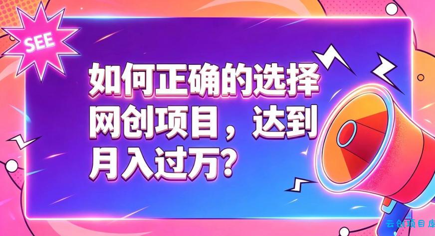 如何正确选择网创项目，避免被割韭菜，达到月入过1W及格线-云创项目库