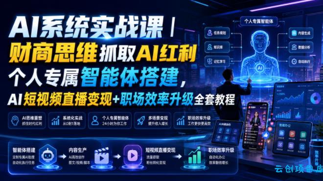 AI系统实战课｜财商思维抓取AI红利｜个人专属智能体搭建，AI短视频直播变现+职场效率升级全套教程-云创项目库