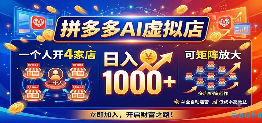 拼多多AI虚拟店，一个人开4家店，日入1000+，可矩阵放大-云创项目库