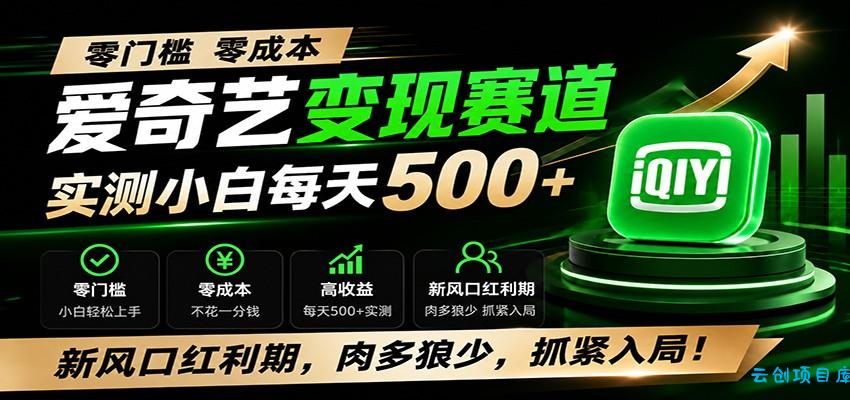 零门槛爱奇艺变现冷门赛道，实测小白每天500+，新风口红利期，肉多狼少，抓紧入局！-云创项目库
