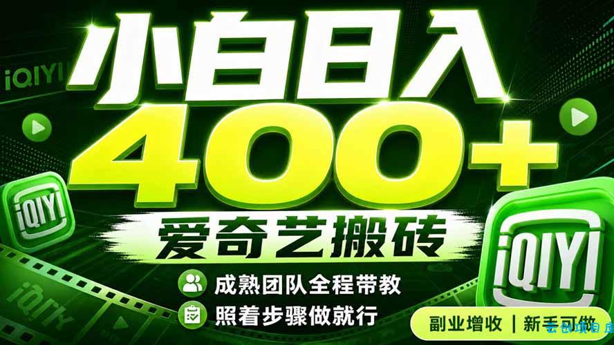 爱奇艺搬砖！稳定日入 400+，低门槛小白可入！下半年翻身机会，抓紧把握！-云创项目库