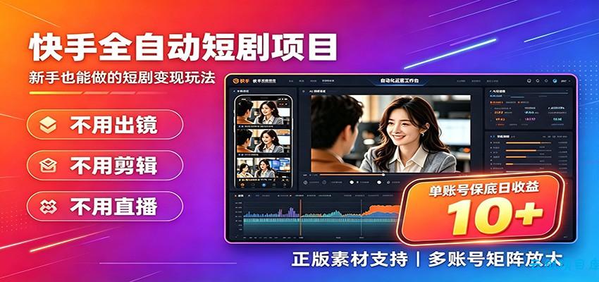 快手短剧AI全自动剪辑推广变现项目，单账号日收益保底10+-云创项目库
