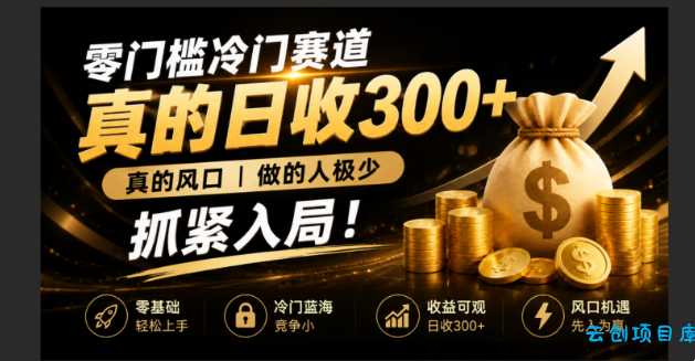 零成本冷门赛道，真的日300+真风口，做得人极少！赶紧入局，超级简单！-云创项目库