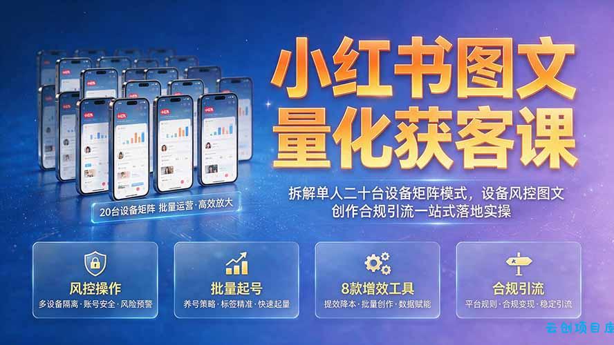 小红书图文量化获客课|拆解单人二十台设备矩阵模式,设备风控图文创作合规引流一站式落地实操-云创项目库