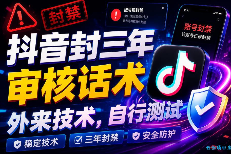 抖音封三年审核话术,外来技术,自行测试-云创项目库