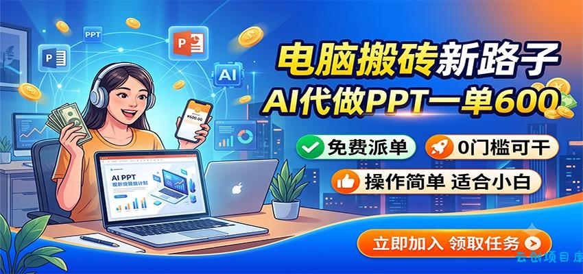 电脑搬砖新路子：AI代做PPT一单600，免费派单，0门槛可干-云创项目库