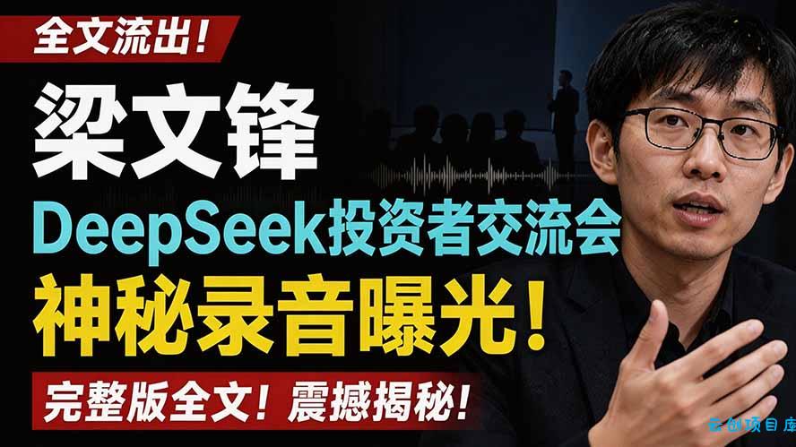全文流出梁文锋DeepSeek投资者交流会神秘录音曝光，感兴趣的抓紧看-云创项目库