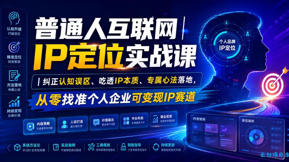 普通人互联网IP定位实战课｜纠正认知误区、吃透IP本质、专属心法落地，从零找准个人企业可变现IP赛道-云创项目库