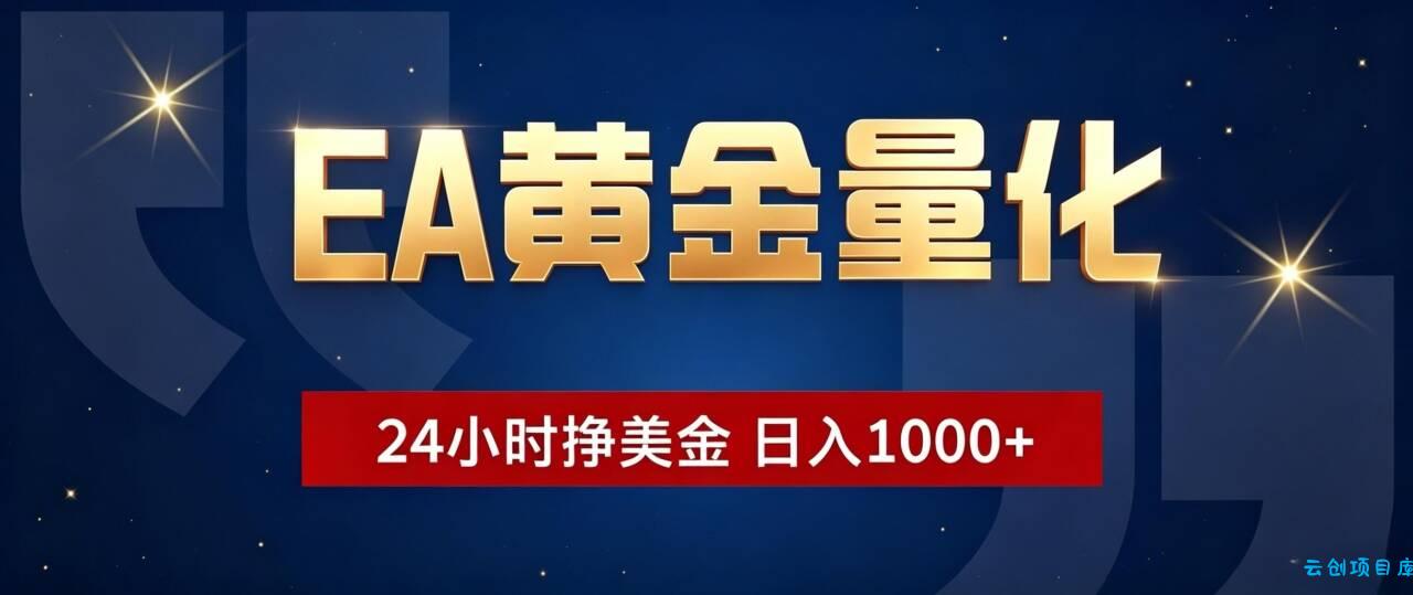 EA黄金量化 ，24小时全自动挣美金，小白无脑操作，日入1000+-云创项目库