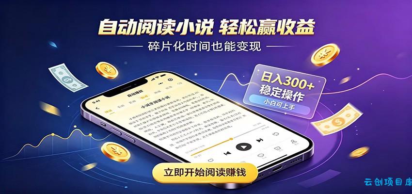 挂机看小说，全程自动运行不费精力，每日稳定赚三百-云创项目库