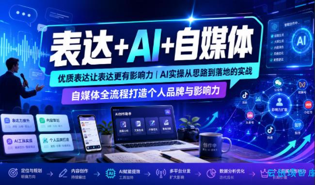 表达+AI+自媒体，优质表达让表达更有影响力|AI实操从思路到落地的实战|自媒体全流程打造个人品牌与影响力-云创项目库