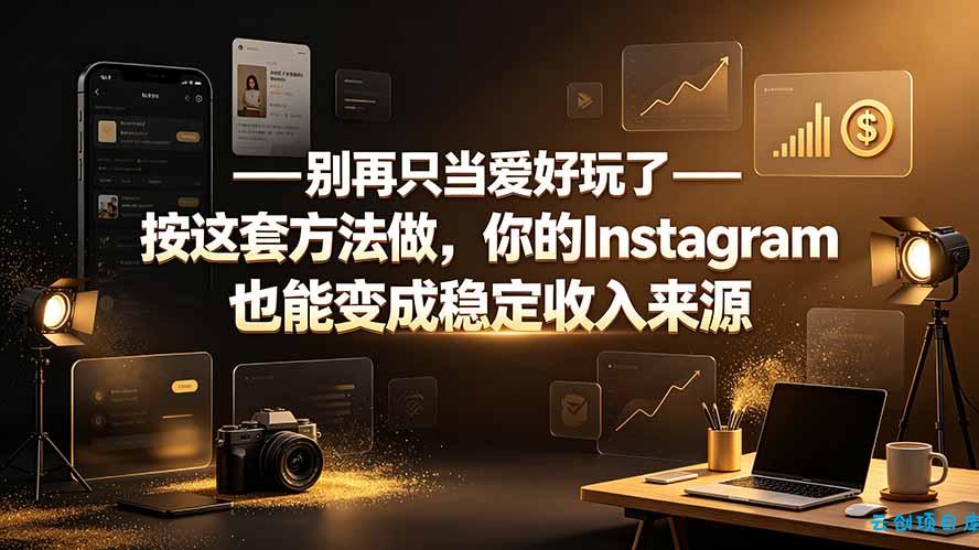 别再只当爱好玩了——按这套方法做，你的Instagram也能变成稳定收入来源-云创项目库
