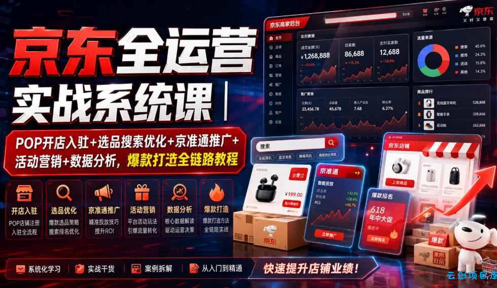 京东全运营实战系统课｜POP开店入驻+选品搜索优化+京准通推广+活动营销+数据分析，爆款打造全链路教程-云创项目库