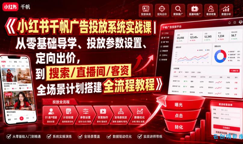 小红书千帆广告投放系统实战课｜从零基础导学、投放参数设置、定向出价，到搜索/直播间/客资全场景计划搭建全流程-云创项目库