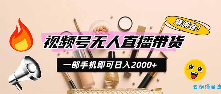 视频号无人直播带货,一部手机即可日入2000+,躺赚商家CPS佣金-云创项目库