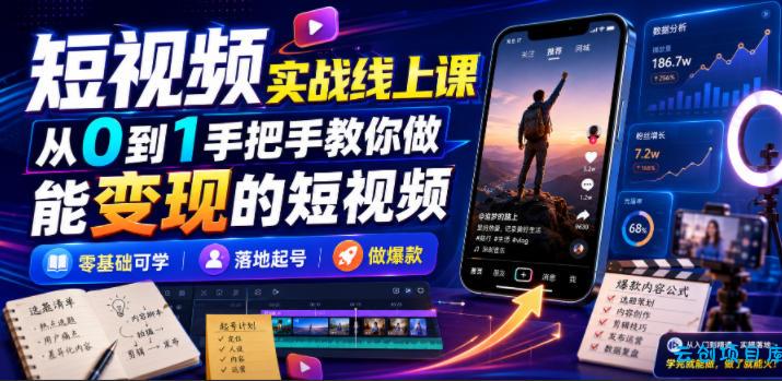 短视频实战线上课,从0到1手把手教你做能变现的短视频,零基础可学,落地起号做爆款-云创项目库