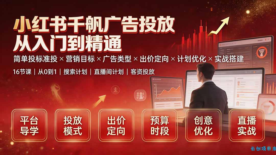 小红书千帆广告投放从入门到精通:简单投标准投×营销目标×广告类型×出价定向×计划优化×实战搭建-云创项目库