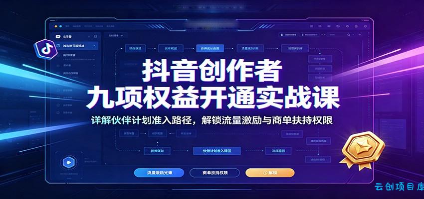 抖音创作者九项权益开通实战课:详解伙伴计划准入路径,解锁流量激励与商单扶持权限-云创项目库