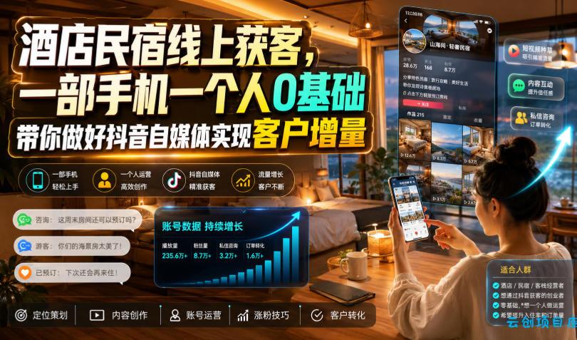 酒店民宿线上获客,一部手机一个人0基础带你做好抖音自媒体实现客户增量-云创项目库