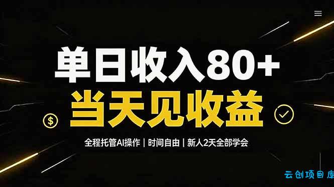 单日收入80+，全程托管Ai操作，时间自由，当天见收益，新人2天全部学会！-云创项目库