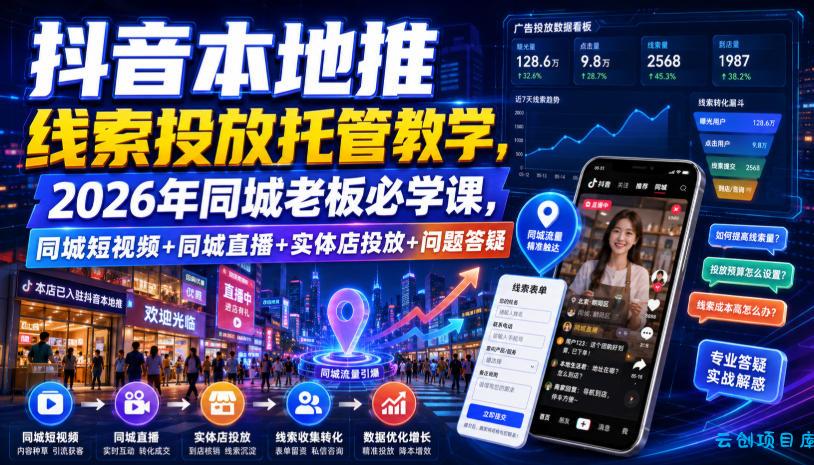 抖音本地推线索投放托管教学，2026年同城老板必学课，同城短视频+同城直播+实体店投放+问题答疑-云创项目库