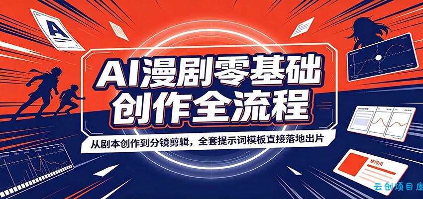 AI漫剧零基础创作全流程：从剧本创作到分镜剪辑，全套提示词模板直接落地出片-云创项目库