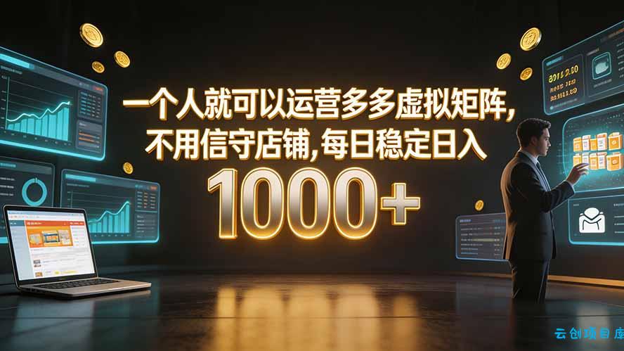 一个人就可以运营多多虚拟矩阵，不用值守店铺，每日稳定日入 1000+-云创项目库