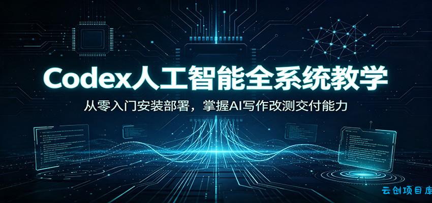 Codex人工智能全系统教学：从零入门安装部署，掌握AI写作改测交付能力-云创项目库