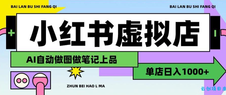 用AI辅助开一家日入1000+的小红书虚拟店铺,布局搜索流量长期稳定变现【揭秘】-云创项目库